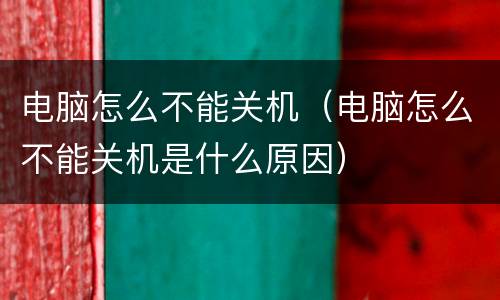电脑怎么不能关机（电脑怎么不能关机是什么原因）