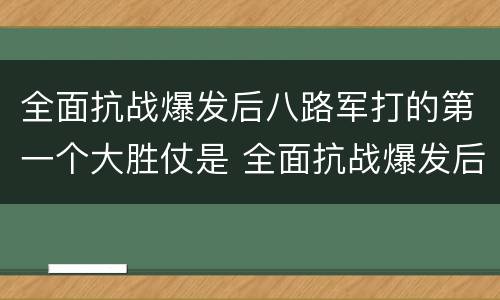 全面抗战爆发后八路军打的第一个大胜仗是 全面抗战爆发后八路军打的第一个大胜仗是什么战役