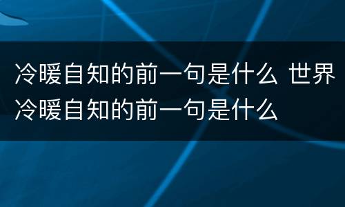 冷暖自知的前一句是什么 世界冷暖自知的前一句是什么