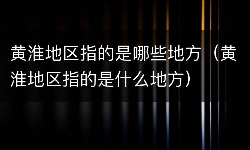 黄淮地区指的是哪些地方（黄淮地区指的是什么地方）