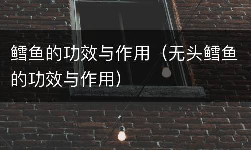 鳕鱼的功效与作用（无头鳕鱼的功效与作用）