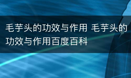 毛芋头的功效与作用 毛芋头的功效与作用百度百科