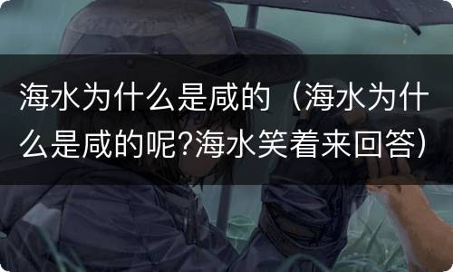海水为什么是咸的（海水为什么是咸的呢?海水笑着来回答）