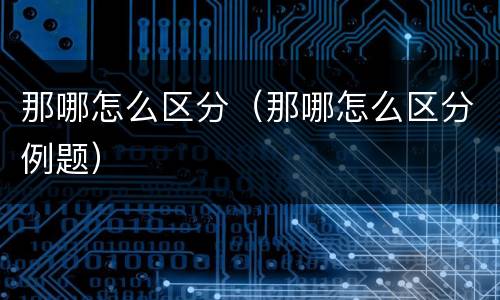 那哪怎么区分（那哪怎么区分例题）