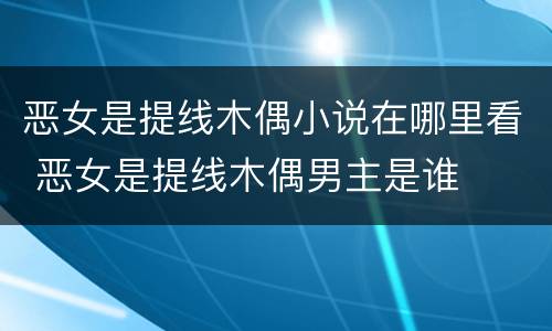 恶女是提线木偶小说在哪里看 恶女是提线木偶男主是谁