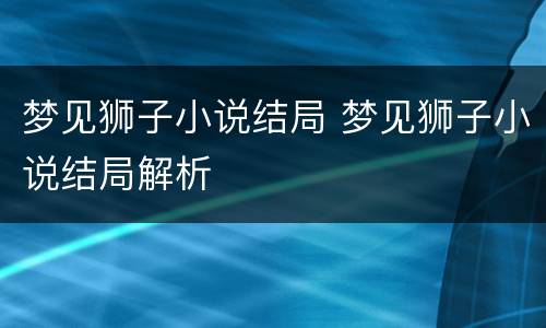 梦见狮子小说结局 梦见狮子小说结局解析