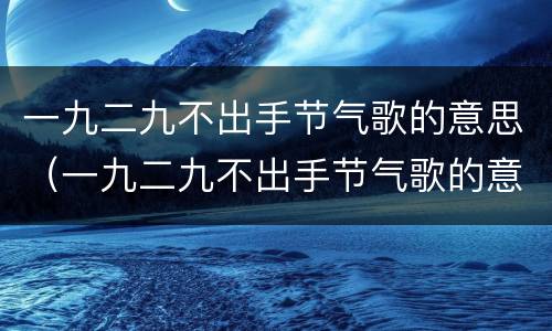 一九二九不出手节气歌的意思（一九二九不出手节气歌的意思解一生肖）