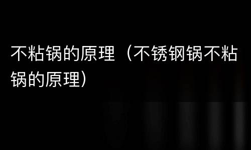 不粘锅的原理（不锈钢锅不粘锅的原理）