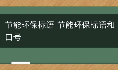 节能环保标语 节能环保标语和口号