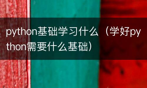 python基础学习什么（学好python需要什么基础）