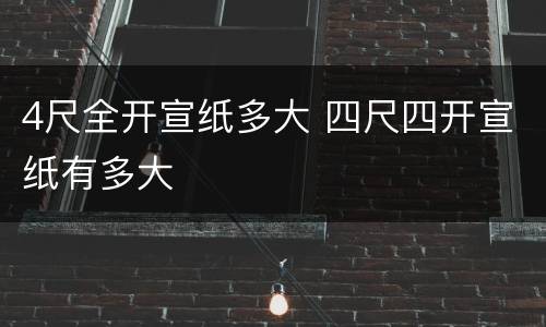 4尺全开宣纸多大 四尺四开宣纸有多大