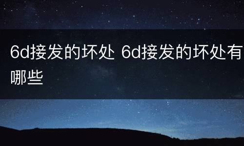 6d接发的坏处 6d接发的坏处有哪些