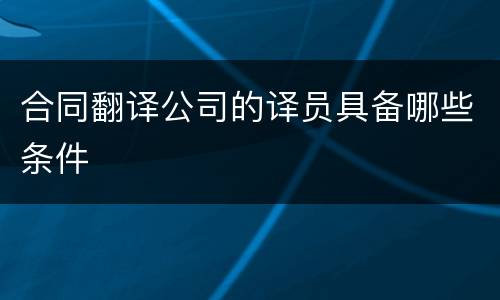 合同翻译公司的译员具备哪些条件
