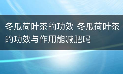 冬瓜荷叶茶的功效 冬瓜荷叶茶的功效与作用能减肥吗