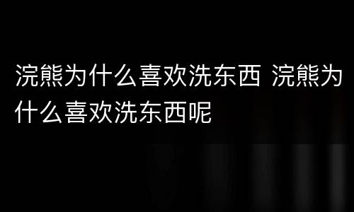 浣熊为什么喜欢洗东西 浣熊为什么喜欢洗东西呢