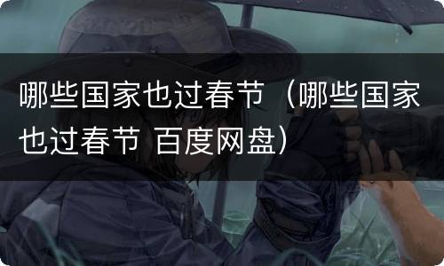 哪些国家也过春节（哪些国家也过春节 百度网盘）