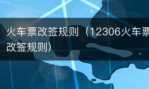火车票改签规则（12306火车票改签规则）