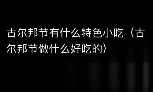 古尔邦节有什么特色小吃（古尔邦节做什么好吃的）