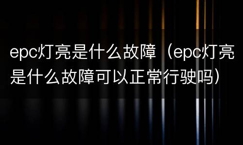 epc灯亮是什么故障（epc灯亮是什么故障可以正常行驶吗）