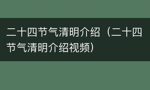 二十四节气清明介绍（二十四节气清明介绍视频）