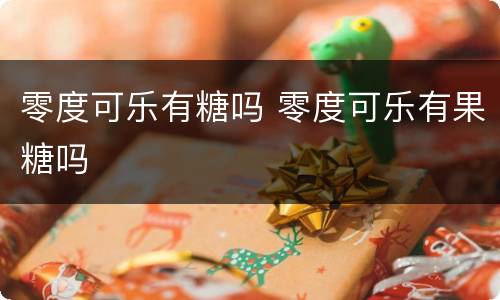 零度可乐有糖吗 零度可乐有果糖吗