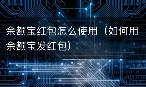 余额宝红包怎么使用（如何用余额宝发红包）