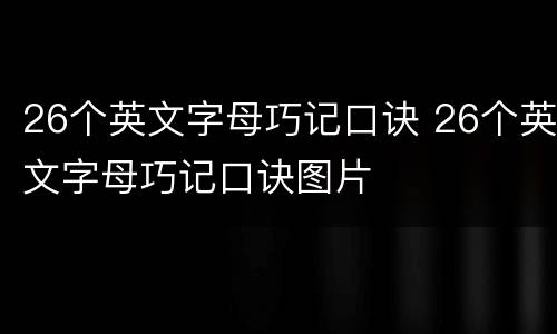 26个英文字母巧记口诀 26个英文字母巧记口诀图片
