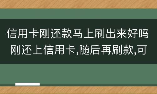 信用卡刚还款马上刷出来好吗 刚还上信用卡,随后再刷款,可以吗