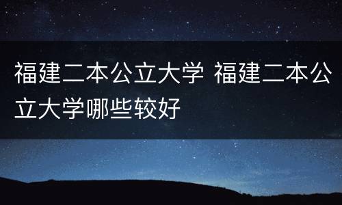 福建二本公立大学 福建二本公立大学哪些较好