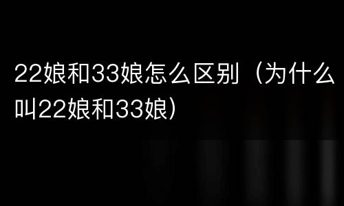 22娘和33娘怎么区别（为什么叫22娘和33娘）