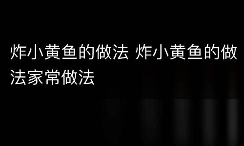 炸小黄鱼的做法 炸小黄鱼的做法家常做法