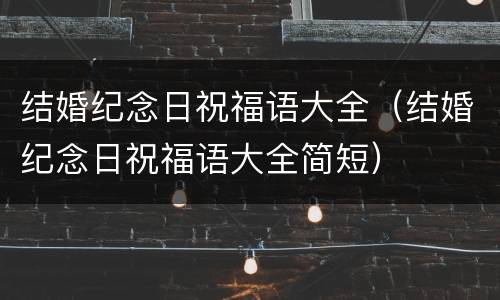 结婚纪念日祝福语大全（结婚纪念日祝福语大全简短）