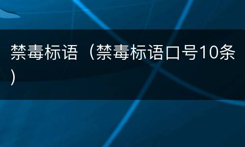 禁毒标语（禁毒标语口号10条）