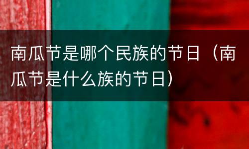 南瓜节是哪个民族的节日（南瓜节是什么族的节日）