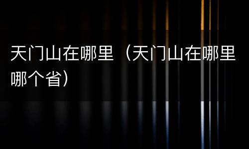 天门山在哪里（天门山在哪里哪个省）