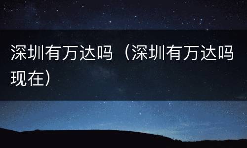 深圳有万达吗（深圳有万达吗现在）