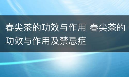 春尖茶的功效与作用 春尖茶的功效与作用及禁忌症