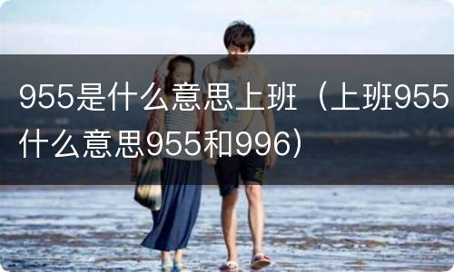 955是什么意思上班（上班955什么意思955和996）