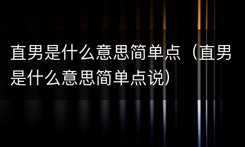 直男是什么意思简单点（直男是什么意思简单点说）