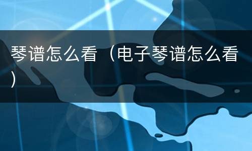 琴谱怎么看（电子琴谱怎么看）