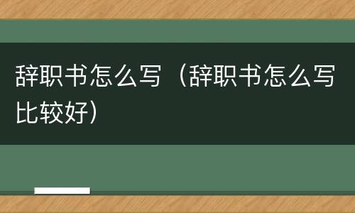 辞职书怎么写（辞职书怎么写比较好）