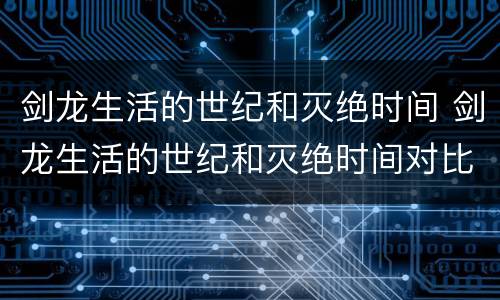 剑龙生活的世纪和灭绝时间 剑龙生活的世纪和灭绝时间对比