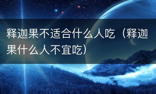 释迦果不适合什么人吃（释迦果什么人不宜吃）