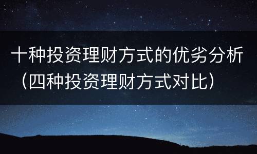 十种投资理财方式的优劣分析（四种投资理财方式对比）