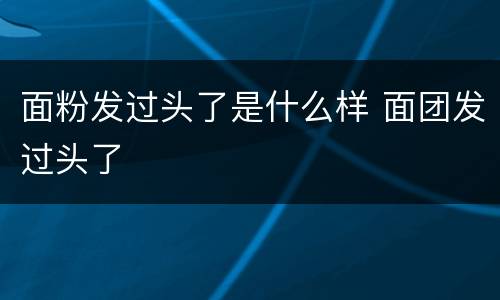 面粉发过头了是什么样 面团发过头了
