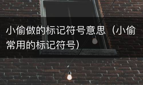 小偷做的标记符号意思（小偷常用的标记符号）