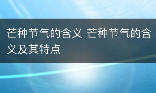 芒种节气的含义 芒种节气的含义及其特点