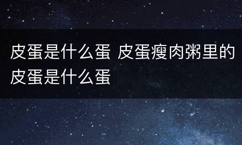 皮蛋是什么蛋 皮蛋瘦肉粥里的皮蛋是什么蛋