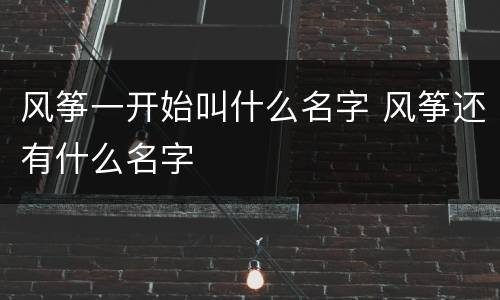 风筝一开始叫什么名字 风筝还有什么名字