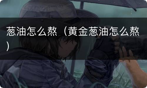 葱油怎么熬（黄金葱油怎么熬）